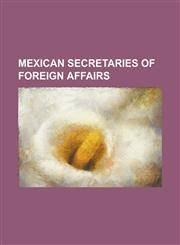 Mexican Secretaries of Foreign Affairs Aaron Saenz Garza, Antonio Carrillo Flores, Bernardo Sepulveda Amor, Emilio Oscar Rabasa, Enrique Creel, Ezequ,1155226070,9781155226071