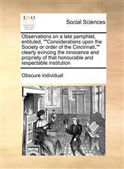 Observations on a late pamphlet, entituled, ""Considerations upon the Society or order of the Cincinnati,"" clearly evincing the innocence and propriety of that honourable and respectable institution,1171417233,9781171417231