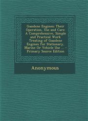 Gasolene Engines; Their Operation, Use and Care A Comprehensive, Simple and Practical Work Treating of Gasolene Engines for Stationary, Marine or Veh,1287477240,9781287477242