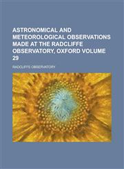 Astronomical and meteorological observations made at the Radcliffe Observatory, Oxford Volume 29,0217446213,9780217446211