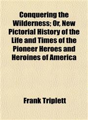 Conquering the Wilderness; Or, New Pictorial History of the Life and Times of the Pioneer Heroes and Heroines of America,1152505564,9781152505568