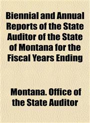 Biennial and Annual Reports of the State Auditor of the State of Montana for the Fiscal Years Ending,1153281473,9781153281478