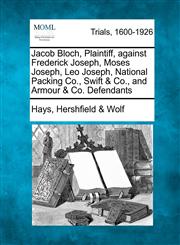 Jacob Bloch, Plaintiff, against Frederick Joseph, Moses Joseph, Leo Joseph, National Packing Co., Swift & Co., and Armour & Co. Defendants,1275558127,9781275558120