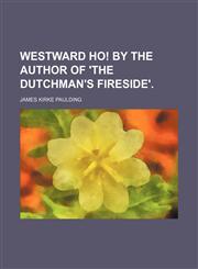 Westward ho! By the author of 'The Dutchman's fireside'.,1458950263,9781458950260