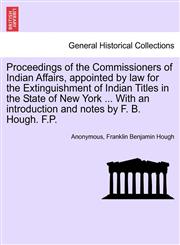 Proceedings of the Commissioners of Indian Affairs, appointed by law for the Extinguishment of Indian Titles in the State of New York ... With an introduction and notes by F. B. Hough. F.P.,1241472580,9781241472580