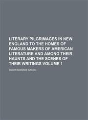 Literary pilgrimages in New England to the homes of famous makers of American literature and among their haunts and the scenes of their writings Volume 1,1150568585,9781150568589