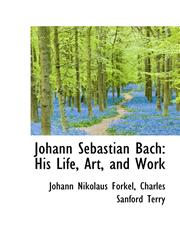 Johann Sebastian Bach His Life, Art, and Work,1113092122,9781113092120