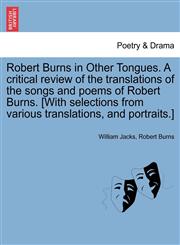 Robert Burns in Other Tongues. A critical review of the translations of the songs and poems of Robert Burns. [With selections from various translations, and portraits.],1241116415,9781241116415