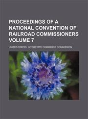 Proceedings of a National Convention of Railroad Commissioners Volume 7,1130571106,9781130571103