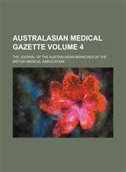 Australasian medical gazette Volume 4; the journal of the Australasian branches of the British Medical Association,1130759407,9781130759402