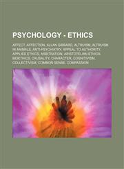 Psychology - Ethics Affect, Affection, Allan Gibbard, Altruism, Altruism in animals, Anti-psychiatry, Appeal to authority, Applied ethics, Arbitration, Aristotelian ethics, Bioethics, Causality, Character, Cognitivism, Collectivism, Common sense, Compass,1234732785,9781234732783