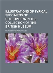 ILLUSTRATIONS OF TYPICAL SPECIMENS OF COLEOPTERA IN THE COLLECTION OF THE BRITISH MUSEUM,1151624772,9781151624772