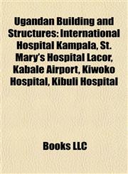 Ugandan Building and Structure Introduction International Hospital Kampala, St. Mary's Hospital Lacor, Kabale Airport, Kiwoko Hospital,1155602609,9781155602608