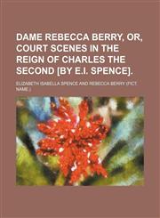 Dame Rebecca Berry, Or, Court Scenes in the Reign of Charles the Second [By E.i. Spence].,1150917741,9781150917745