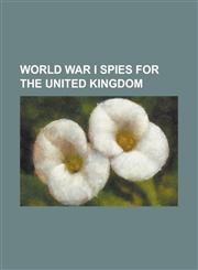 World War I Spies for the United Kingdom Aaron Aaronsohn, Avshalom Feinberg, Cecil Aylmer Cameron, Claude Dansey, Conrad O'Brien-Ffrench, Gabrielle P,1156114683,9781156114681
