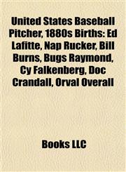 United States Baseball Pitcher, 1880s Births Introduction Ed Lafitte, Nap Rucker, Bill Burns, Bugs Raymond, Cy Falkenberg, Doc Crandall,1155939603,9781155939605