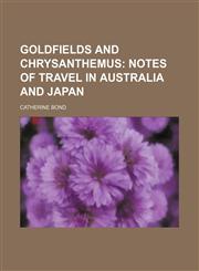 Goldfields and Chrysanthemus; Notes of Travel in Australia and Japan,1151135356,9781151135353