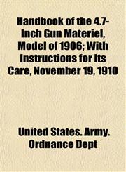 Handbook of the 4.7-Inch Gun Matériel, Model of 1906; With Instructions for Its Care, November 19, 1910,1152279254,9781152279254