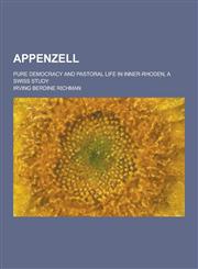 Appenzell; Pure Democracy and Pastoral Life in Inner-Rhoden, a Swiss Study,1230463488,9781230463483