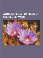 Wookieepedia - Battles of the Clone Wars Assassination Attempts on Duchess Satine, Attack on Senator Organa, Attack on the Separatist Munitions Facto,1230850007,9781230850009