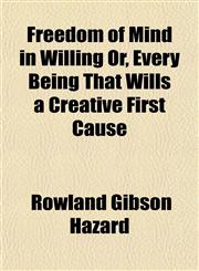 Freedom of Mind in Willing Or, Every Being That Wills a Creative First Cause,1152248987,9781152248984
