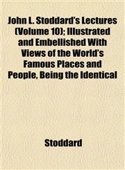 John L. Stoddard's Lectures (Volume 10); Illustrated and Embellished With Views of the World's Famous Places and People, Being the Identical,1152354108,9781152354104