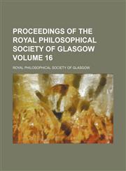 Proceedings of the Royal Philosophical Society of Glasgow Volume 16,1150585463,9781150585463