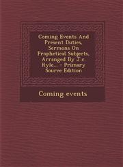 Coming Events and Present Duties, Sermons on Prophetical Subjects, Arranged by J.C. Ryle... - Primary Source Edition,129372680X,9781293726808