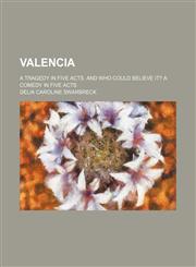 Valencia; a tragedy in five acts. And Who could believe it? A comedy in five acts,1151621358,9781151621351