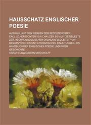 Hausschatz englischer Poesie; Auswahl aus den Werken der bedeutendsten englischen Dichter von Chaucer bis auf die neueste Zeit, in chronologischer Ordnung begleitet von biographischen und literarischen Einleitungen. Ein Handbuch der englischen Poesie und,1130799786,9781130799781