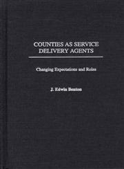 Counties As Service Delivery Agents Changing Expectations and Roles,0275976548,9780275976545