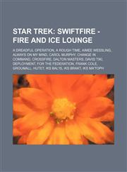 Star Trek Swiftfire - Fire and Ice Lounge: A Dreadful Operation, A Rough Time, Aimee Wessling, Always on My Mind, Carol Murphy, Change in Command, Crossfire, Dalton Masters, David Tiki, Deployment, For the Federation, Frank Cole, Groumall, Hutet, IKS Bal,123475049X,9781234750497