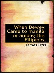 When Dewey Came to manila or among the Filipinos,1110634110,9781110634118