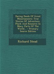 Daring Deeds Of Great Mountaineers True Stories Of Adventure, Pluck And Resource In Many Parts Of The World... - Primary Source Edition,1295080648,9781295080649