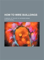 How to wire builldings; a manual of the art of interior wiring,1151707317,9781151707314