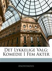 Det Lykkelige Valg; Komedie I Fem Akter,1141294729,9781141294725