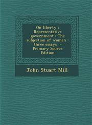 On Liberty; Representative Government; The Subjection of Women Three Essays - Primary Source Edition,129458457X,9781294584575