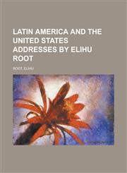 Latin America and the United States Addresses by Elihu Root,1153816121,9781153816120