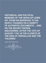 Historical and political memoirs of the reign of Lewis XVI. from his marriage to his death, founded on a variety of authentic documents  and on the secret papers discovered, after the 10th of August, 1792, in the closets of the king at Versailles and (Vol,1150800143,9781150800146