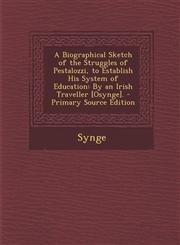 A   Biographical Sketch of the Struggles of Pestalozzi, to Establish His System of Education By an Irish Traveller [Osynge]. - Primary Source Edition,1293691860,9781293691861