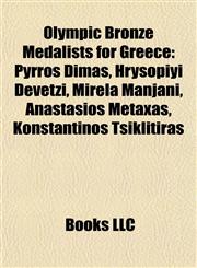 Olympic Bronze Medalists for Greece Pyrros Dimas, Hrysopiyi Devetzi, Mirela Manjani, Anastasios Metaxas, Konstantinos Tsiklitiras,1155475666,9781155475660