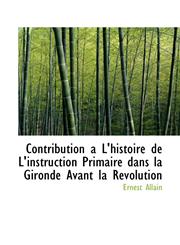 Contribution a L'histoire de L'instruction Primaire dans la Gironde Avant la Révolution,1115647180,9781115647182