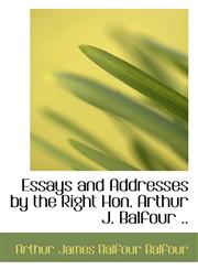 Essays and Addresses by the Right Hon. Arthur J. Balfour ..,1115713892,9781115713894