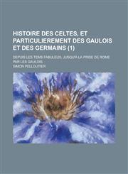 Histoire Des Celtes, Et Particulierement Des Gaulois Et Des Germains; Depuis Les Tems Fabuleux, Jusqu'a La Prise de Rome Par Les Gaulois (1),1236234790,9781236234797