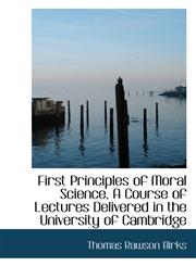 First Principles of Moral Science, A Course of Lectures Delivered in the University of Cambridge,111372045X,9781113720450