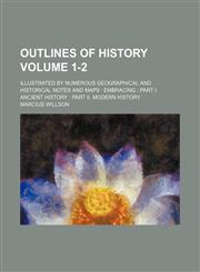 Outlines of history; illustrated by numerous geographical and historical notes and maps  embracing  Part I. Ancient history  Part II. Modern history Volume 1-2,1236640225,9781236640222