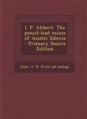 I. P. Alibert. the Pencil-Lead Mines of Asiatic Siberia,1287664644,9781287664642