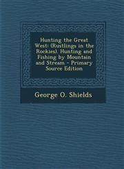 Hunting the Great West (Rustlings in the Rockies). Hunting and Fishing by Mountain and Stream - Primary Source Edition,1294731777,9781294731771