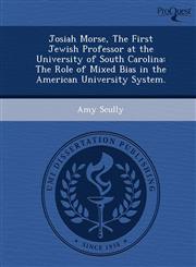 Josiah Morse, The First Jewish Professor at the University of South Carolina The Role of Mixed Bias in the American University System.,1249853486,9781249853480
