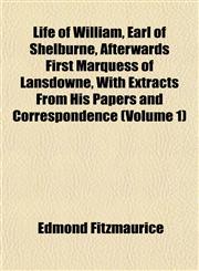 Life of William, Earl of Shelburne, Afterwards First Marquess of Lansdowne, With Extracts From His Papers and Correspondence (Volume 1),1154953246,9781154953244